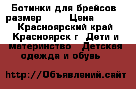 Ботинки для брейсов, размер 13,5 › Цена ­ 3 000 - Красноярский край, Красноярск г. Дети и материнство » Детская одежда и обувь   